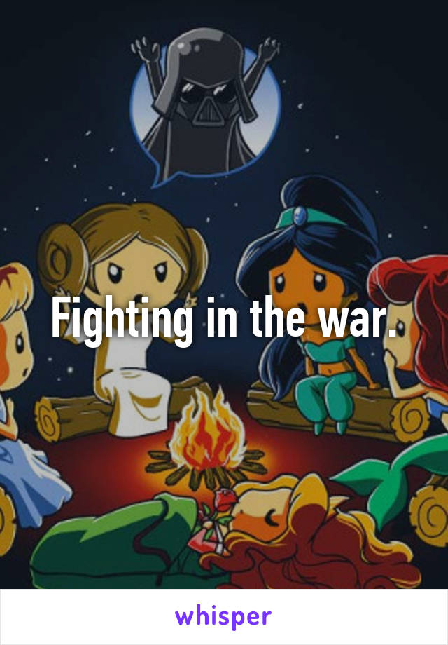 Fighting in the war.