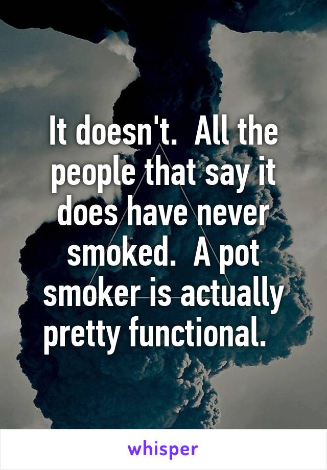 It doesn't.  All the people that say it does have never smoked.  A pot smoker is actually pretty functional.  