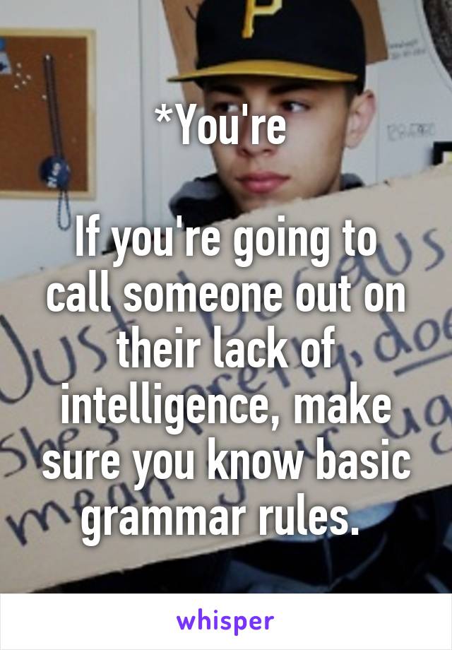 *You're 

If you're going to call someone out on their lack of intelligence, make sure you know basic grammar rules. 