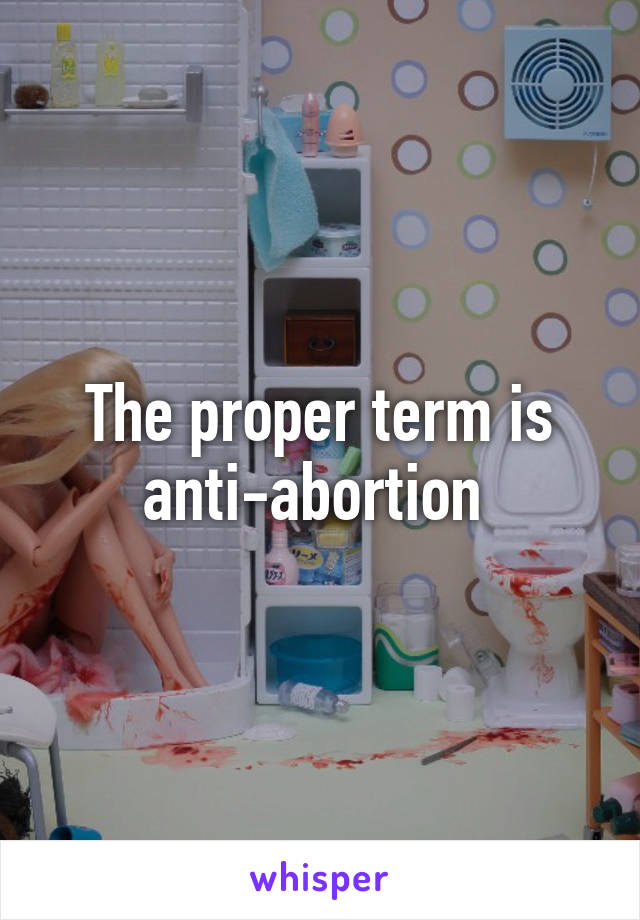 The proper term is anti-abortion 
