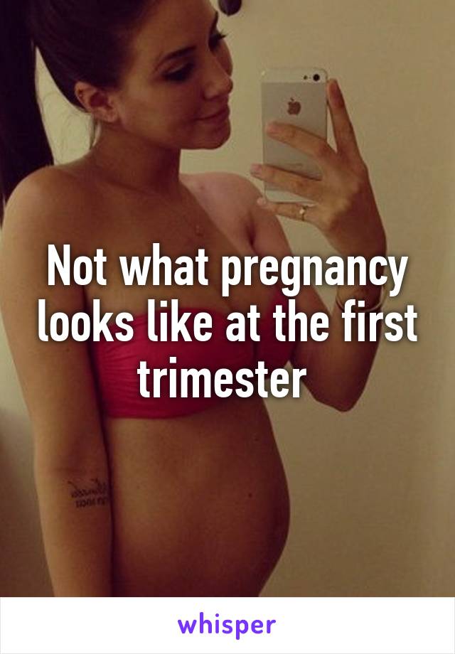 Not what pregnancy looks like at the first trimester 