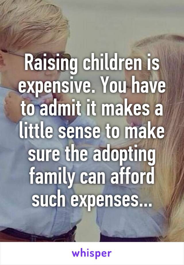 Raising children is expensive. You have to admit it makes a little sense to make sure the adopting family can afford such expenses...