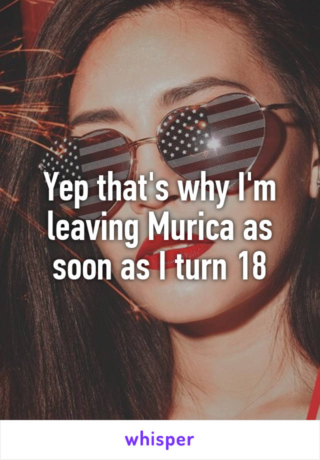 Yep that's why I'm leaving Murica as soon as I turn 18
