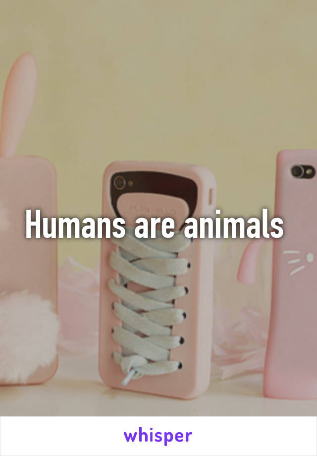 Humans are animals 
