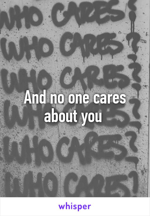 And no one cares about you 