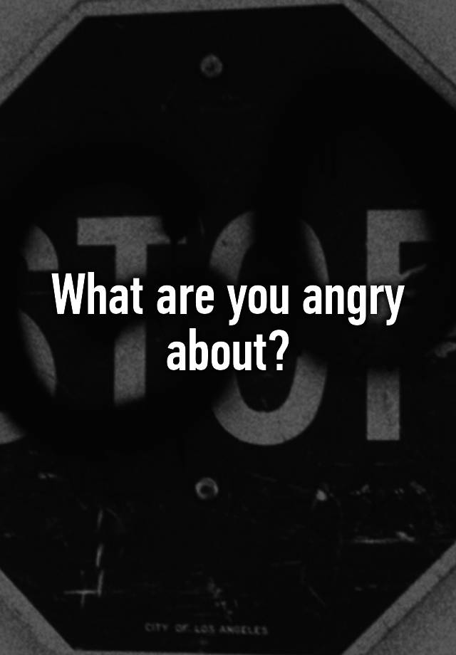 what-are-you-angry-about