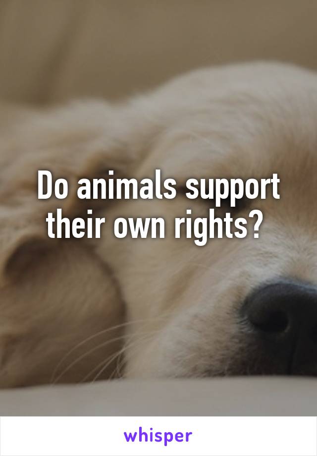 Do animals support their own rights? 
