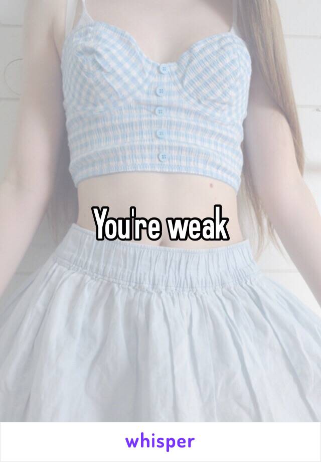 You're weak