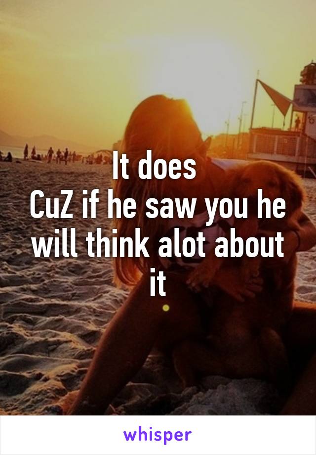 It does 
CuZ if he saw you he will think alot about it