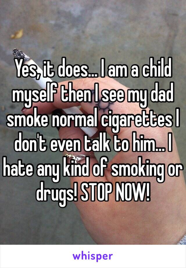 Yes, it does... I am a child myself then I see my dad smoke normal cigarettes I don't even talk to him... I hate any kind of smoking or drugs! STOP NOW! 