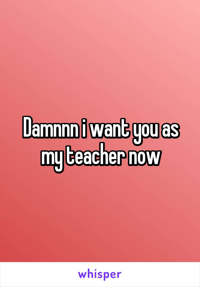 Damnnn i want you as my teacher now