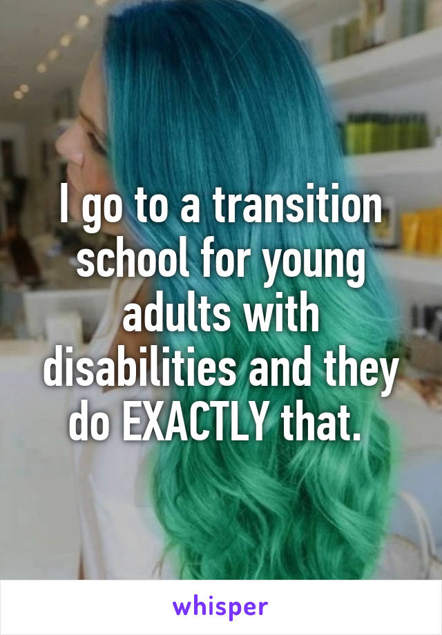 I go to a transition school for young adults with disabilities and they do EXACTLY that. 