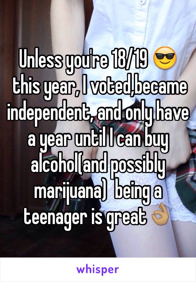 Unless you're 18/19 😎
 this year, I voted,became independent, and only have a year until I can buy alcohol(and possibly marijuana)  being a teenager is great👌🏽