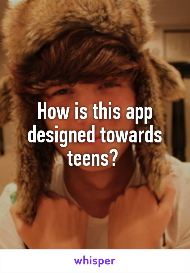 How is this app designed towards teens? 