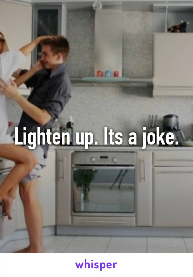 Lighten up. Its a joke.