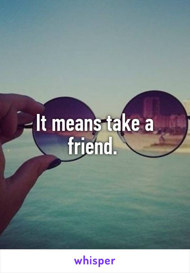 It means take a friend. 