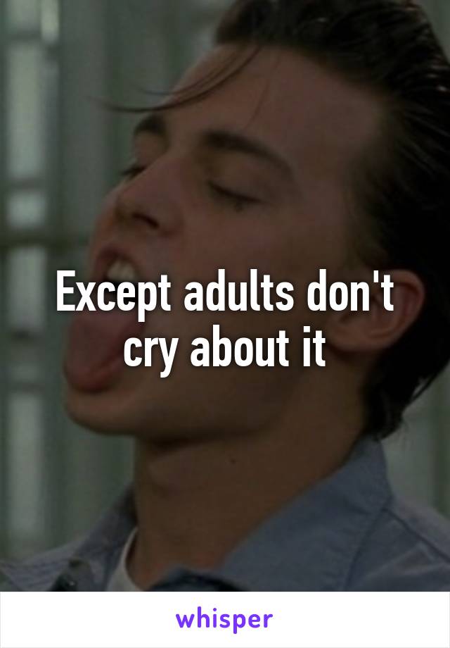 Except adults don't cry about it