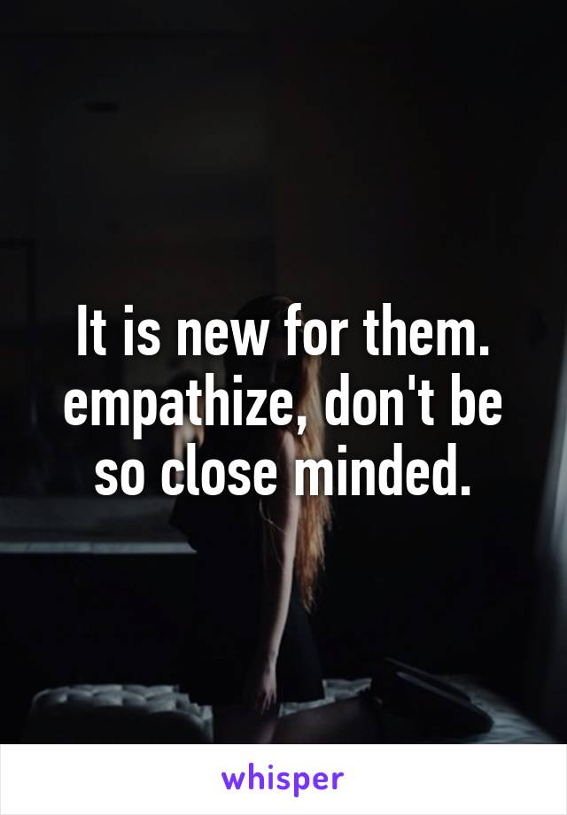 It is new for them. empathize, don't be so close minded.