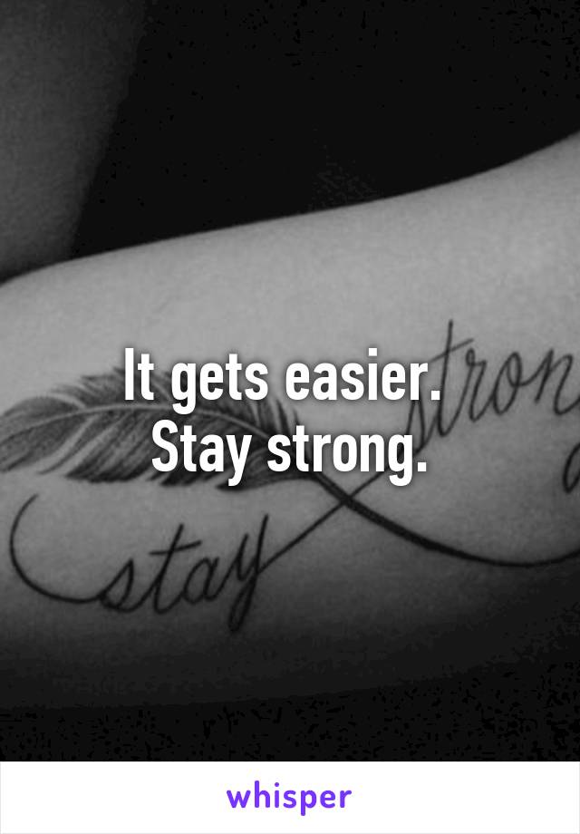 It gets easier. 
Stay strong.