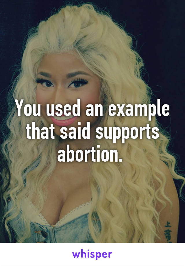 You used an example that said supports abortion. 