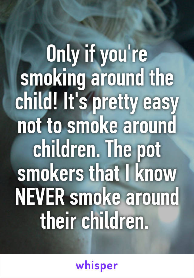 Only if you're smoking around the child! It's pretty easy not to smoke around children. The pot smokers that I know NEVER smoke around their children. 