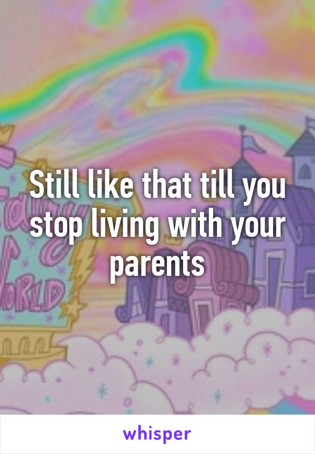 Still like that till you stop living with your parents