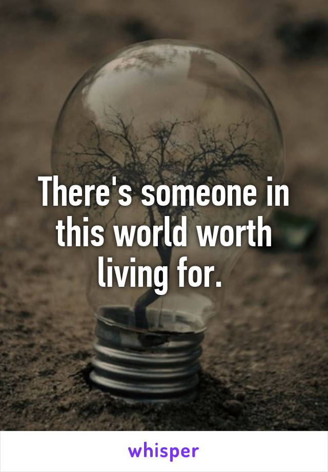 There's someone in this world worth living for. 