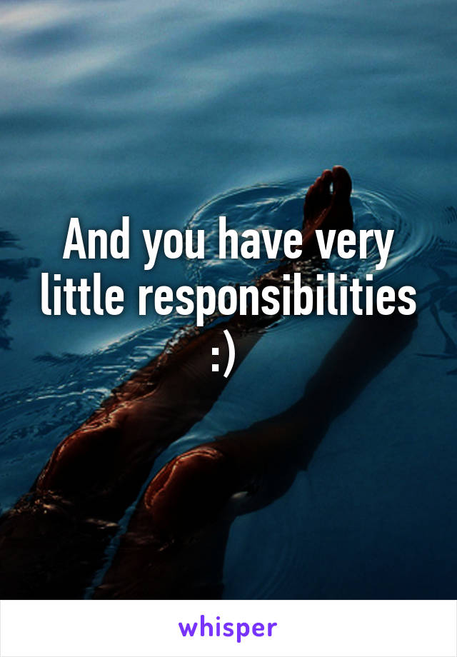 And you have very little responsibilities :) 
