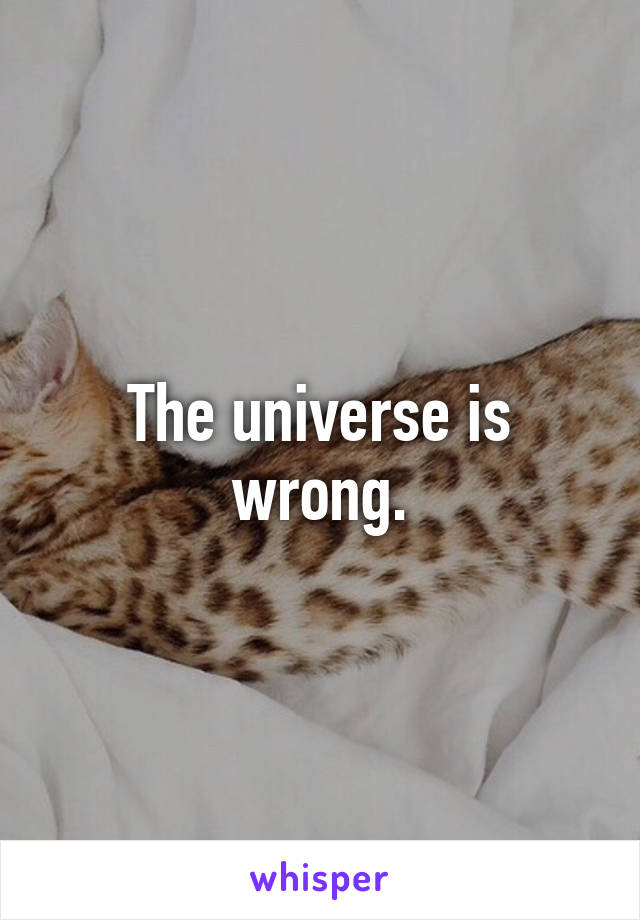 The universe is wrong.