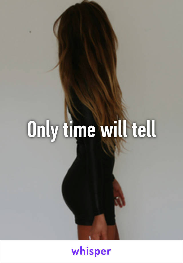 Only time will tell