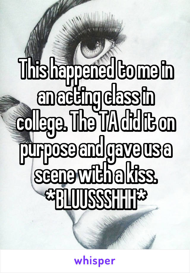 This happened to me in an acting class in college. The TA did it on purpose and gave us a scene with a kiss. *BLUUSSSHHH*