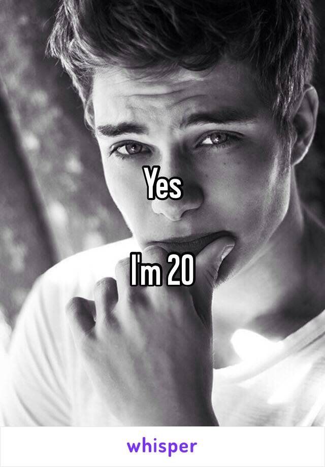 Yes

I'm 20