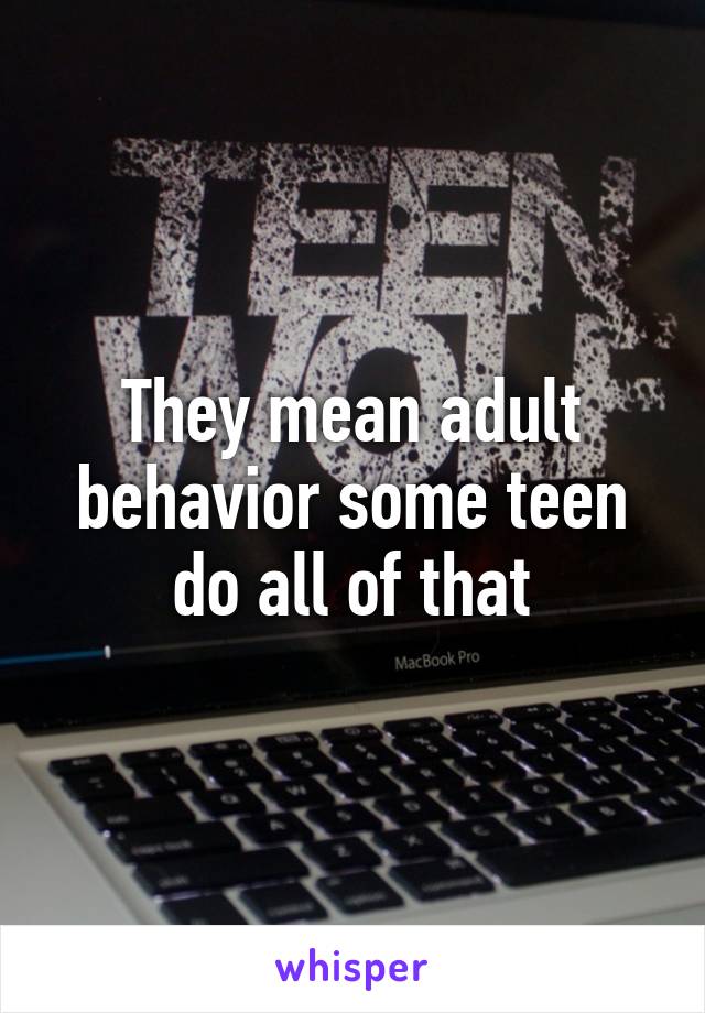 They mean adult behavior some teen do all of that