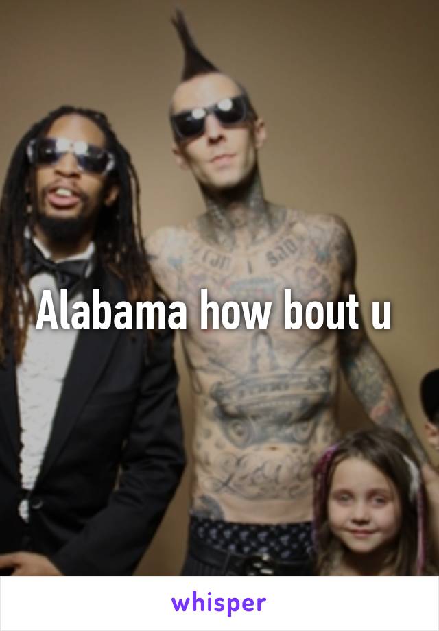 Alabama how bout u 