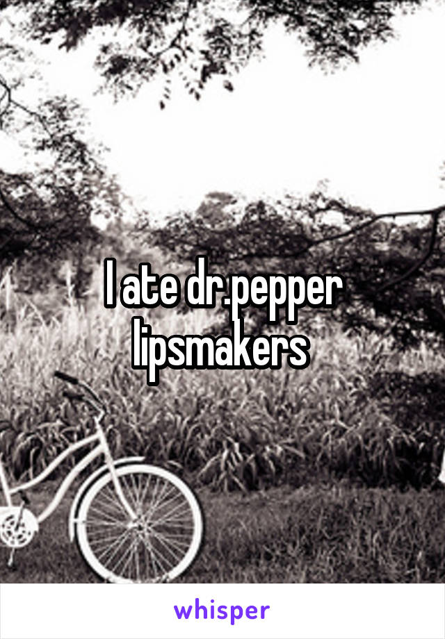 I ate dr.pepper lipsmakers 