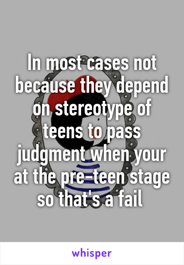 In most cases not because they depend on stereotype of teens to pass judgment when your at the pre-teen stage so that's a fail 