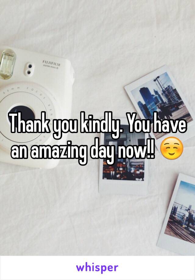 Thank you kindly. You have an amazing day now!! ☺️