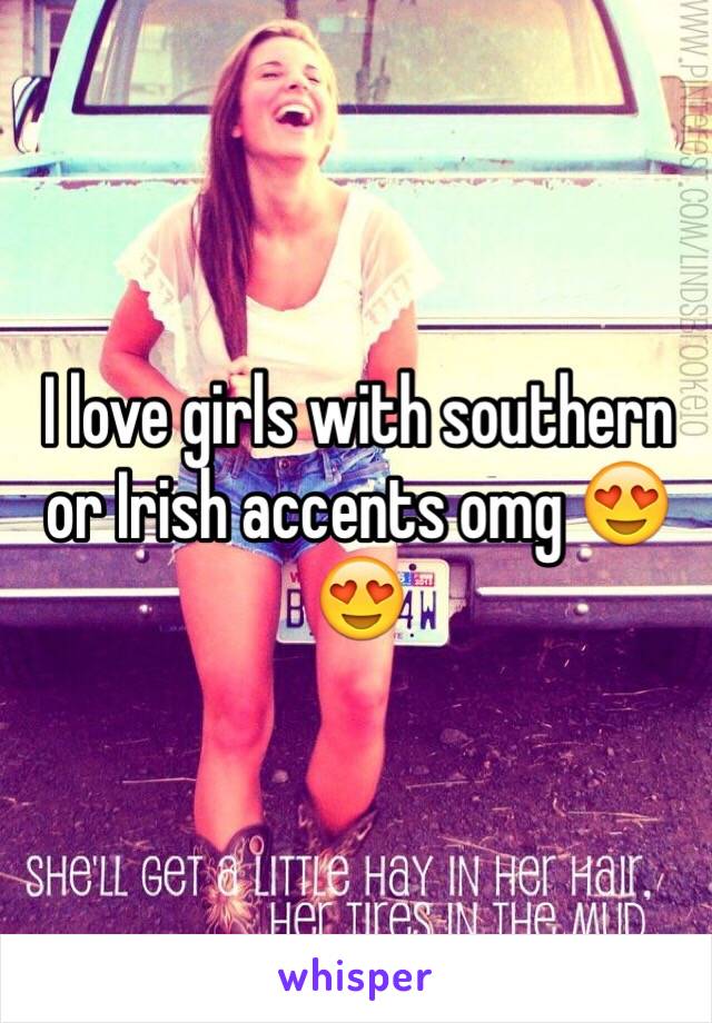 I love girls with southern or Irish accents omg 😍😍
