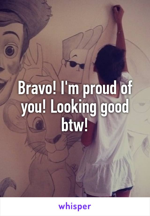 Bravo! I'm proud of you! Looking good btw!