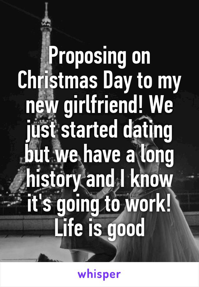 Proposing on Christmas Day to my new girlfriend! We just started dating but we have a long history and I know it's going to work! Life is good