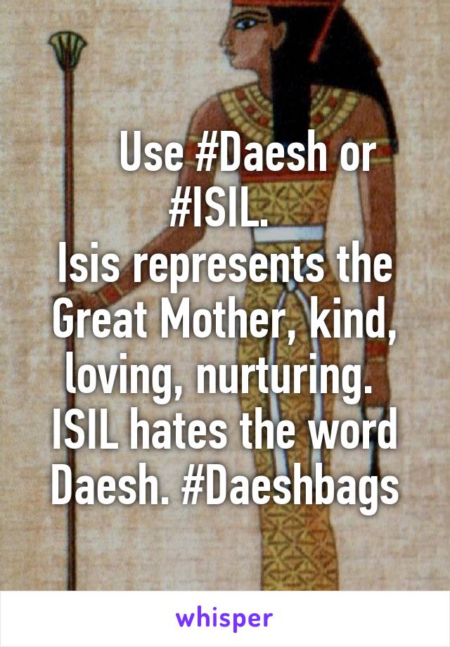     Use #Daesh or #ISIL. 
Isis represents the Great Mother, kind, loving, nurturing. 
ISIL hates the word Daesh. #Daeshbags