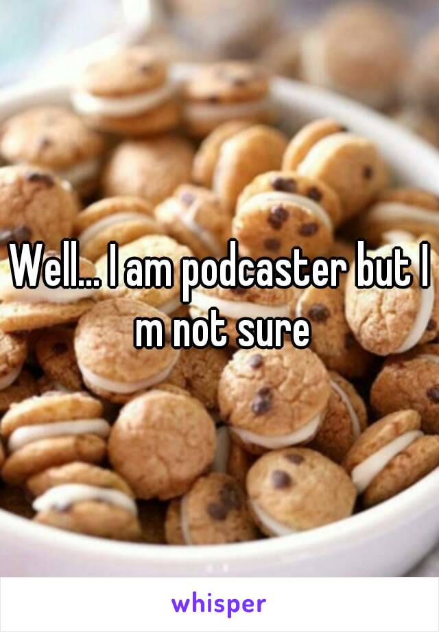 Well... I am podcaster but I m not sure