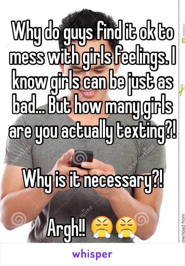 Why do guys find it ok to mess with girls feelings. I know girls can be just as bad... But how many girls are you actually texting?! 

Why is it necessary?! 

Argh!! 😤😤