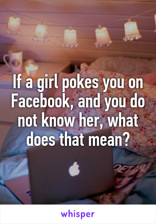 If a girl pokes you on Facebook, and you do not know her, what does that mean?