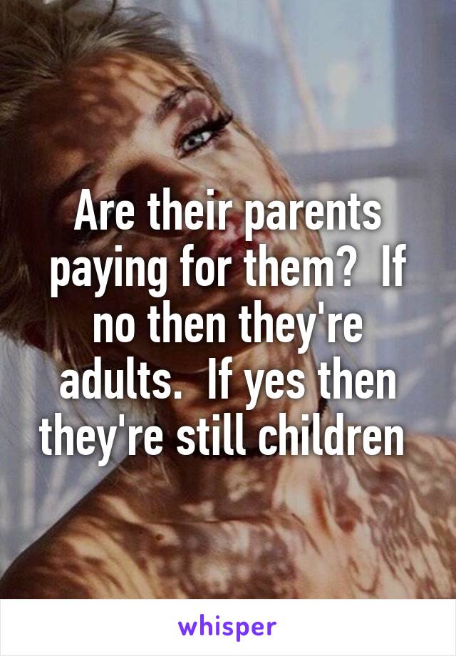 Are their parents paying for them?  If no then they're adults.  If yes then they're still children 