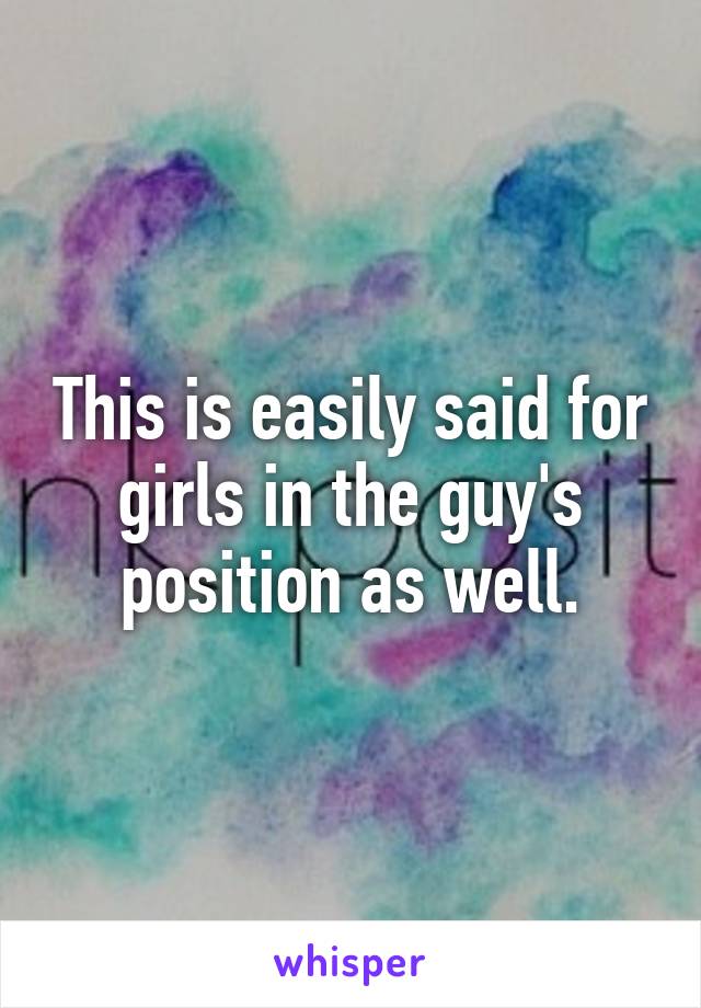 This is easily said for girls in the guy's position as well.