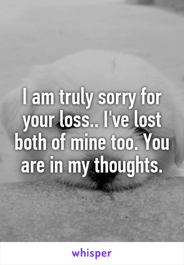 I am truly sorry for your loss.. I've lost both of mine too. You are in my thoughts.