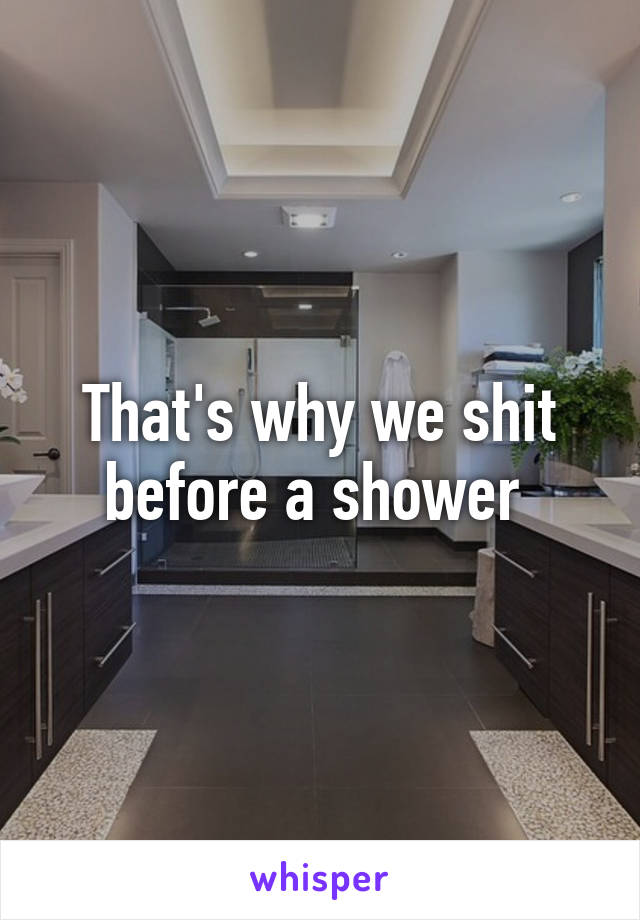 That's why we shit before a shower 