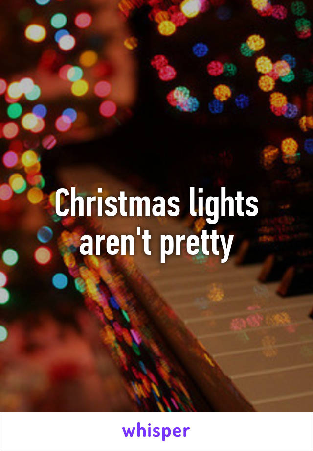 Christmas lights aren't pretty