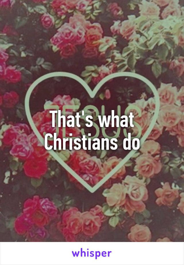 That's what Christians do